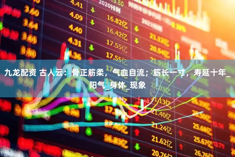 九龙配资 古人云：骨正筋柔，气血自流；筋长一寸，寿延十年_阳气_身体_现象