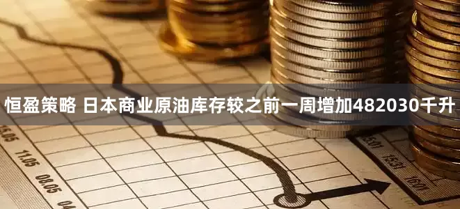 恒盈策略 日本商业原油库存较之前一周增加482030千升