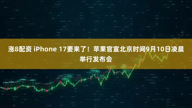 涨8配资 iPhone 17要来了！苹果官宣北京时间9月10日凌晨举行发布会