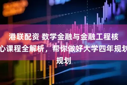 港联配资 数学金融与金融工程核心课程全解析，帮你做好大学四年规划