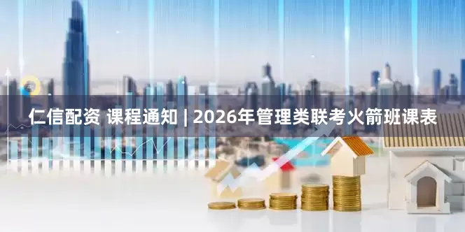 仁信配资 课程通知 | 2026年管理类联考火箭班课表