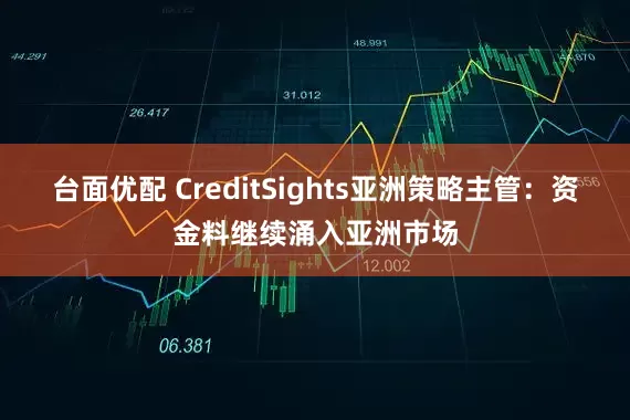 台面优配 CreditSights亚洲策略主管：资金料继续涌入亚洲市场