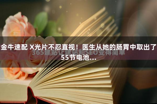 金牛速配 X光片不忍直视！医生从她的肠胃中取出了55节电池...