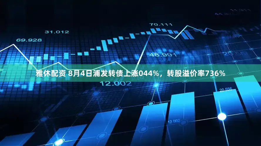 雅休配资 8月4日浦发转债上涨044%，转股溢价率736%